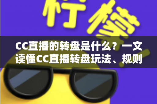 CC直播的转盘是什么？一文读懂CC直播转盘玩法、规则与互动技巧全攻略