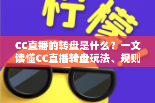 CC直播的转盘是什么？一文读懂CC直播转盘玩法、规则与互动技巧全攻略