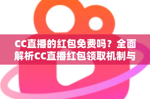 CC直播的红包免费吗？全面解析CC直播红包领取机制与实用攻略