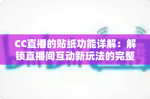 CC直播的贴纸功能详解:解锁直播间互动新玩法的完整指南 CC直播的贴纸功能详解:解锁直播间互动新玩法的完整指南