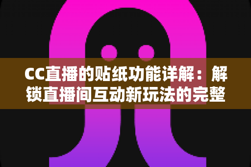CC直播的贴纸功能详解:解锁直播间互动新玩法的完整指南 CC直播的贴纸功能详解:解锁直播间互动新玩法的完整指南