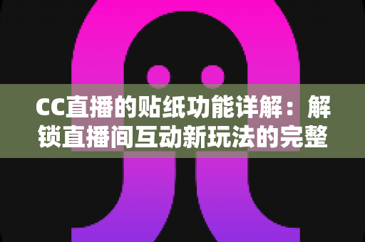 CC直播的贴纸功能详解:解锁直播间互动新玩法的完整指南 CC直播的贴纸功能详解:解锁直播间互动新玩法的完整指南