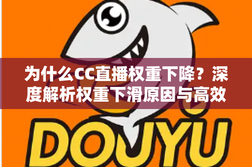 为什么CC直播权重下降？深度解析权重下滑原因与高效恢复技巧全攻略
