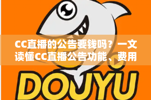 CC直播的公告要钱吗？一文读懂CC直播公告功能、费用与推广全攻略