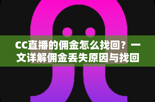 CC直播的佣金怎么找回？一文详解佣金丢失原因与找回全流程
