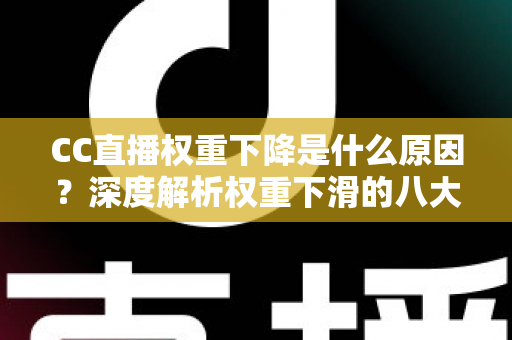 CC直播权重下降是什么原因?深度解析权重下滑的八大因素与快速恢复流量的完整攻略 CC直播权重下降是什么原因?深度解析权重下滑的八大因素与快速恢复流量的完整攻略