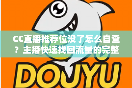 CC直播推荐位没了怎么自查？主播快速找回流量的完整排查指南
