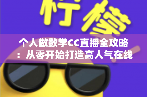 个人做数学CC直播全攻略：从零开始打造高人气在线数学课堂的实战指南