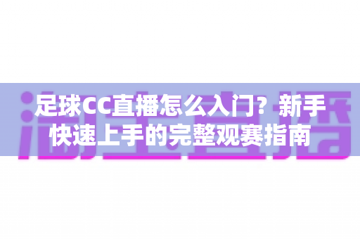 足球CC直播怎么入门？新手快速上手的完整观赛指南
