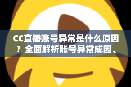 CC直播账号异常是什么原因?全面解析账号异常成因、解决方法与预防指南 CC直播账号异常是什么原因?全面解析账号异常成因、解决方法与预防指南