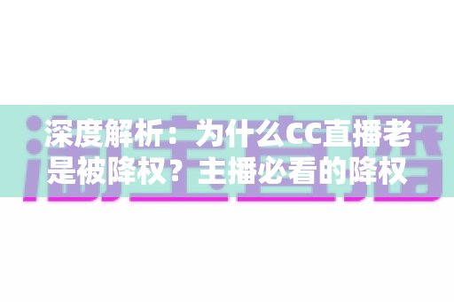 深度解析:为什么CC直播老是被降权?主播必看的降权原因与自救指南 深度解析:为什么CC直播老是被降权?主播必看的降权原因与自救指南