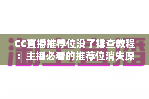 CC直播推荐位没了排查教程:主播必看的推荐位消失原因分析与快速恢复全指南 CC直播推荐位没了排查教程:主播必看的推荐位消失原因分析与快速恢复全指南