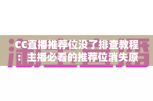CC直播推荐位没了排查教程:主播必看的推荐位消失原因分析与快速恢复全指南 CC直播推荐位没了排查教程:主播必看的推荐位消失原因分析与快速恢复全指南