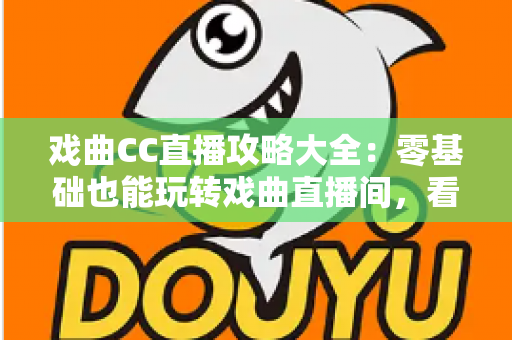 戏曲CC直播攻略大全:零基础也能玩转戏曲直播间,看戏追戏一步到位 戏曲CC直播攻略大全:零基础也能玩转戏曲直播间,看戏追戏一步到位