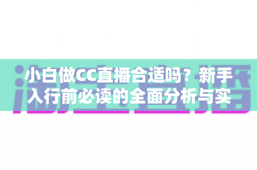 小白做CC直播合适吗？新手入行前必读的全面分析与实操指南