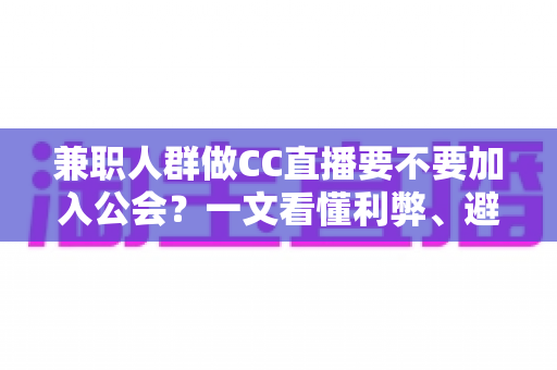 兼职人群做CC直播要不要加入公会？一文看懂利弊、避坑要点与选择建议