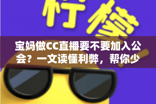 宝妈做CC直播要不要加入公会?一文读懂利弊,帮你少走弯路 宝妈做CC直播要不要加入公会?一文读懂利弊,帮你少走弯路