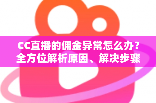 CC直播的佣金异常怎么办?全方位解析原因、解决步骤与预防技巧,快速守护你的直播收益 CC直播的佣金异常怎么办?全方位解析原因、解决步骤与预防技巧,快速守护你的直播收益