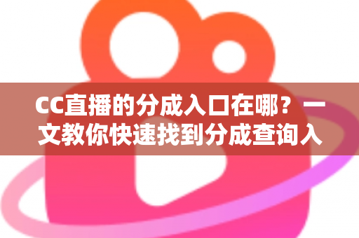 CC直播的分成入口在哪？一文教你快速找到分成查询入口、看懂结算规则与提现全流程