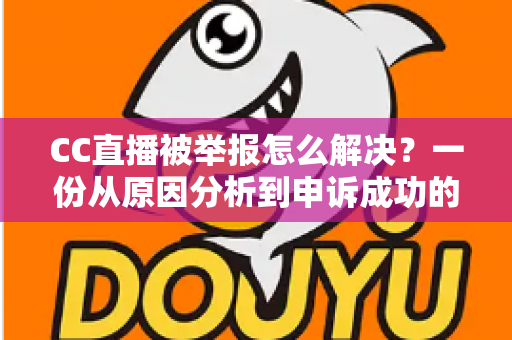 CC直播被举报怎么解决?一份从原因分析到申诉成功的完整指南 CC直播被举报怎么解决?一份从原因分析到申诉成功的完整指南
