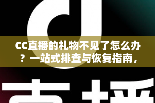 CC直播的礼物不见了怎么办？一站式排查与恢复指南，助您快速找回心爱礼物
