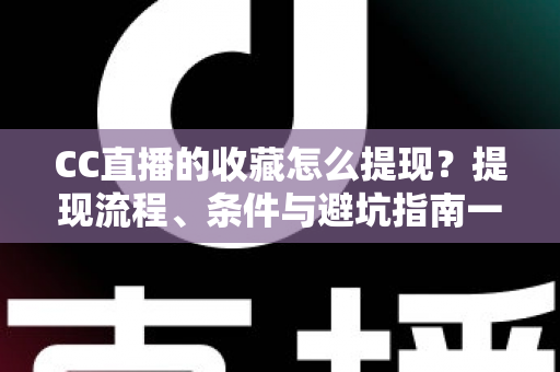 CC直播的收藏怎么提现?提现流程、条件与避坑指南一文讲透 CC直播的收藏怎么提现?提现流程、条件与避坑指南一文讲透
