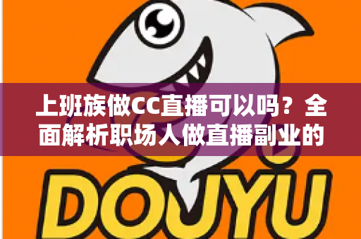 上班族做CC直播可以吗?全面解析职场人做直播副业的可行性、技巧与收益指南 上班族做CC直播可以吗?全面解析职场人做直播副业的可行性、技巧与收益指南