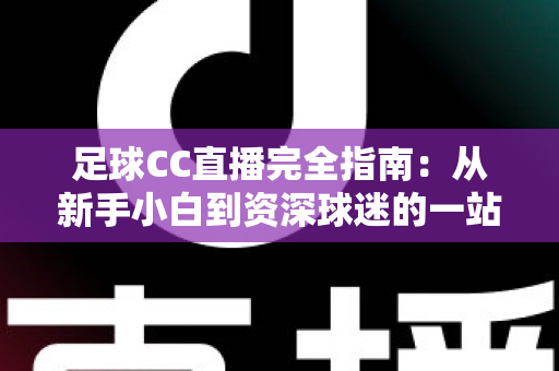 足球CC直播完全指南:从新手小白到资深球迷的一站式绿茵观赛攻略 足球CC直播完全指南:从新手小白到资深球迷的一站式绿茵观赛攻略