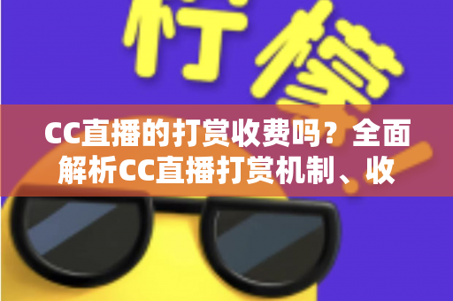 CC直播的打赏收费吗?全面解析CC直播打赏机制、收费标准与理性消费指南 CC直播的打赏收费吗?全面解析CC直播打赏机制、收费标准与理性消费指南