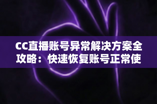 CC直播账号异常解决方案全攻略:快速恢复账号正常使用的实用指南 CC直播账号异常解决方案全攻略:快速恢复账号正常使用的实用指南