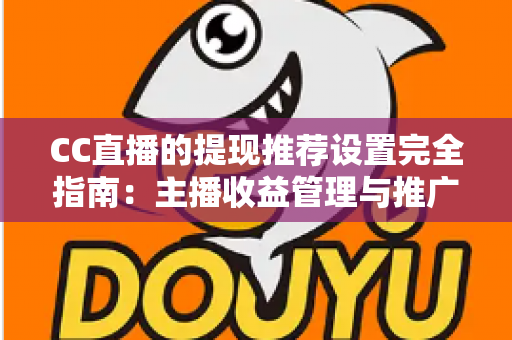 CC直播的提现推荐设置完全指南:主播收益管理与推广配置一学就会 CC直播的提现推荐设置完全指南:主播收益管理与推广配置一学就会