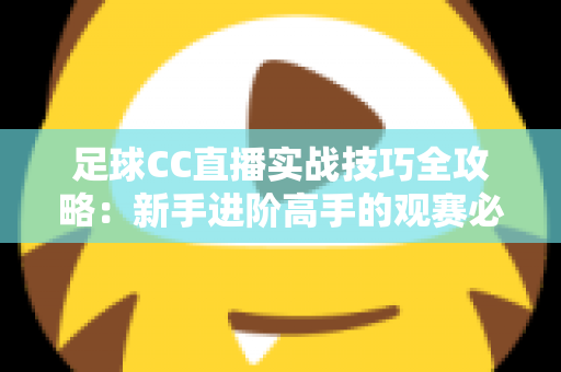 足球CC直播实战技巧全攻略:新手进阶高手的观赛必备指南 足球CC直播实战技巧全攻略:新手进阶高手的观赛必备指南