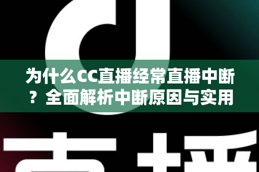 为什么CC直播经常直播中断?全面解析中断原因与实用解决方案指南 为什么CC直播经常直播中断?全面解析中断原因与实用解决方案指南