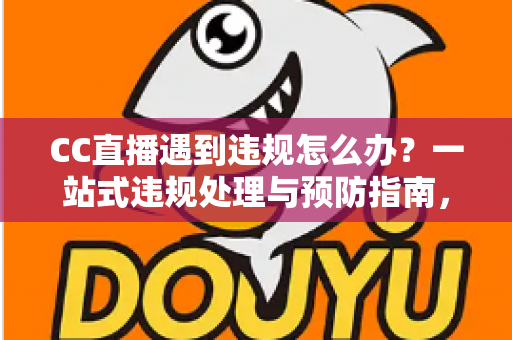 CC直播遇到违规怎么办?一站式违规处理与预防指南,助你安心开播 CC直播遇到违规怎么办?一站式违规处理与预防指南,助你安心开播