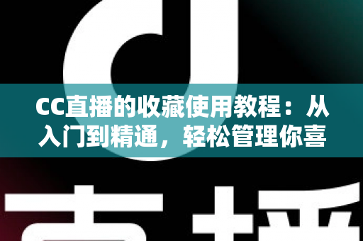 CC直播的收藏使用教程:从入门到精通,轻松管理你喜爱的直播内容 CC直播的收藏使用教程:从入门到精通,轻松管理你喜爱的直播内容