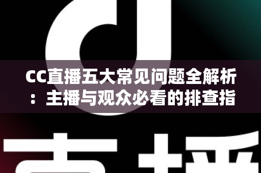 CC直播五大常见问题全解析:主播与观众必看的排查指南与解决方案 CC直播五大常见问题全解析:主播与观众必看的排查指南与解决方案