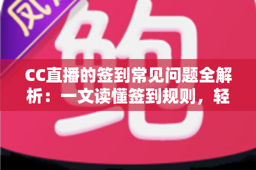 CC直播的签到常见问题全解析:一文读懂签到规则,轻松领取每日专属福利 CC直播的签到常见问题全解析:一文读懂签到规则,轻松领取每日专属福利