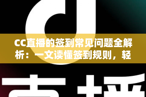 CC直播的签到常见问题全解析:一文读懂签到规则,轻松领取每日专属福利 CC直播的签到常见问题全解析:一文读懂签到规则,轻松领取每日专属福利