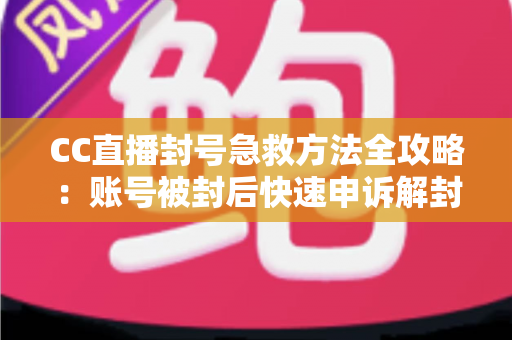 CC直播封号急救方法全攻略:账号被封后快速申诉解封与预防封号的实用指南 CC直播封号急救方法全攻略:账号被封后快速申诉解封与预防封号的实用指南