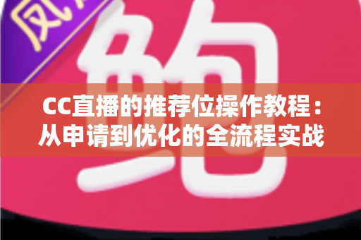 CC直播的推荐位操作教程:从申请到优化的全流程实战指南,助你快速提升直播间曝光与人气 CC直播的推荐位操作教程:从申请到优化的全流程实战指南,助你快速提升直播间曝光与人气