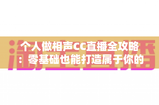 个人做相声CC直播全攻略:零基础也能打造属于你的曲艺直播舞台 个人做相声CC直播全攻略:零基础也能打造属于你的曲艺直播舞台