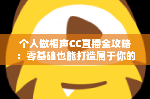 个人做相声CC直播全攻略:零基础也能打造属于你的曲艺直播舞台 个人做相声CC直播全攻略:零基础也能打造属于你的曲艺直播舞台