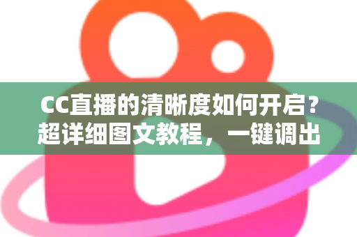 CC直播的清晰度如何开启?超详细图文教程,一键调出超清画质畅享极致观影体验 CC直播的清晰度如何开启?超详细图文教程,一键调出超清画质畅享极致观影体验