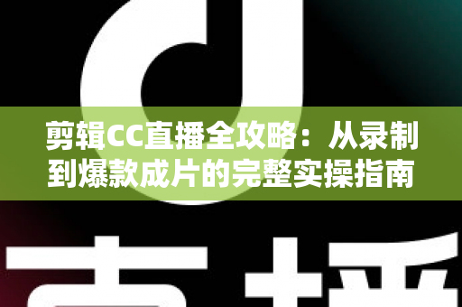 剪辑CC直播全攻略:从录制到爆款成片的完整实操指南 剪辑CC直播全攻略:从录制到爆款成片的完整实操指南