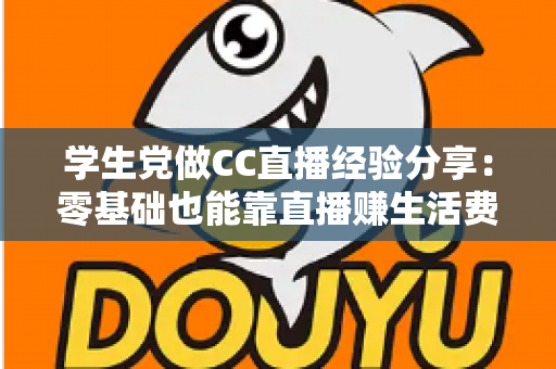 学生党做CC直播经验分享：零基础也能靠直播赚生活费，看这篇少走三年弯路！