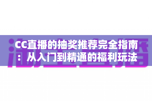 CC直播的抽奖推荐完全指南:从入门到精通的福利玩法全解析 CC直播的抽奖推荐完全指南:从入门到精通的福利玩法全解析
