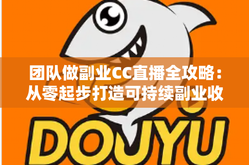 团队做副业CC直播全攻略:从零起步打造可持续副业收入的实战指南 团队做副业CC直播全攻略:从零起步打造可持续副业收入的实战指南