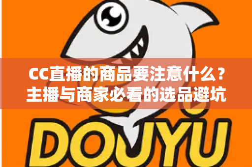 CC直播的商品要注意什么？主播与商家必看的选品避坑全攻略