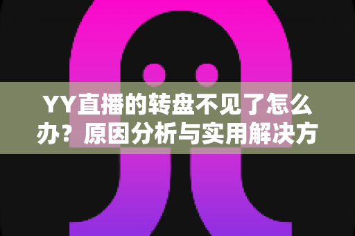 YY直播的转盘不见了怎么办?原因分析与实用解决方法全攻略 YY直播的转盘不见了怎么办?原因分析与实用解决方法全攻略