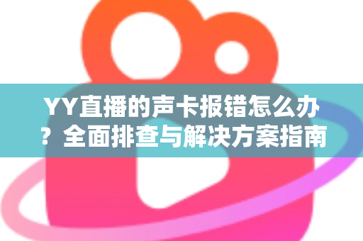 YY直播的声卡报错怎么办?全面排查与解决方案指南,让直播快速恢复正常 YY直播的声卡报错怎么办?全面排查与解决方案指南,让直播快速恢复正常